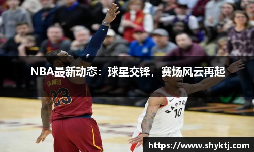 NBA最新动态：球星交锋，赛场风云再起