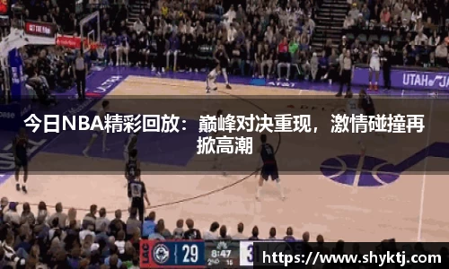 今日NBA精彩回放：巅峰对决重现，激情碰撞再掀高潮